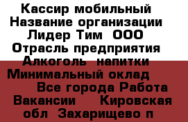 Кассир мобильный › Название организации ­ Лидер Тим, ООО › Отрасль предприятия ­ Алкоголь, напитки › Минимальный оклад ­ 40 000 - Все города Работа » Вакансии   . Кировская обл.,Захарищево п.